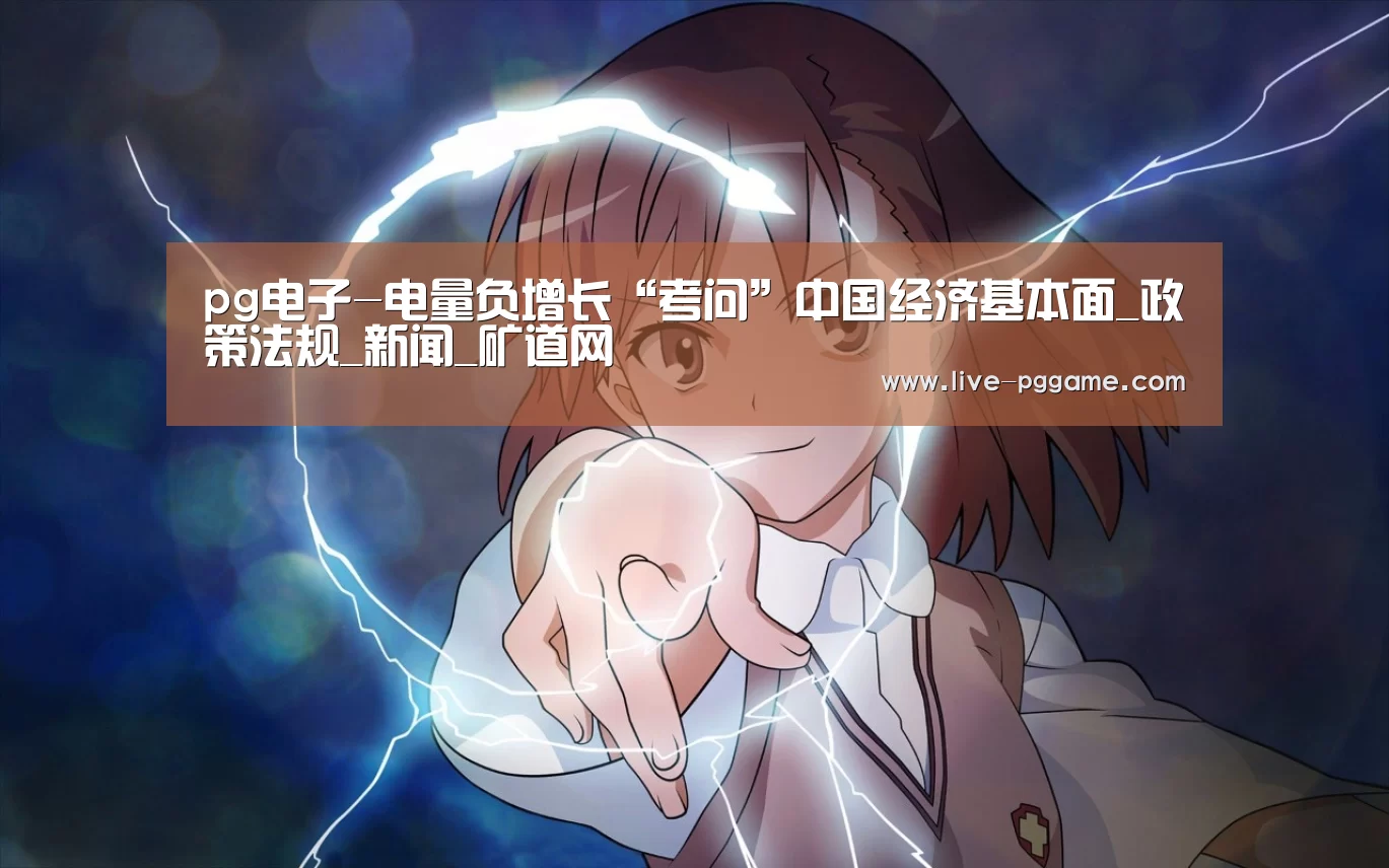 pg电子-电量负增长“考问”中国经济基本面_政策法规_新闻_矿道网(图1) pg游戏