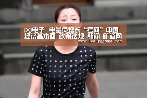 pg电子-电量负增长“考问”中国经济基本面_政策法规_新闻_矿道网(图2) pg游戏