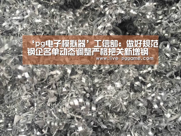 ‘pg电子模拟器’工信部:做好规范钢企名单动态调整严格把关新增钢企_政策法规_新闻_矿道网(图2) pg电子试玩